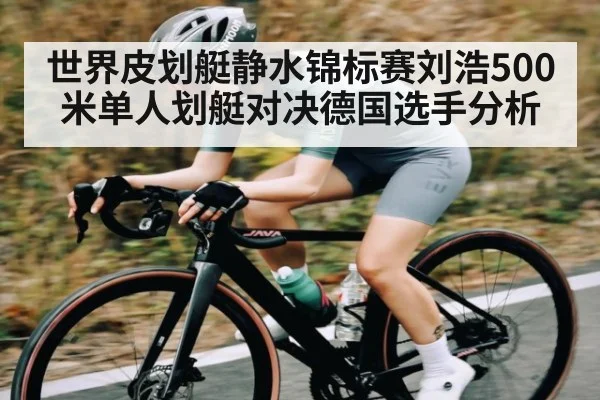 世界皮划艇静水锦标赛刘浩500米单人划艇对决德国选手分析 - FeiFan Sports