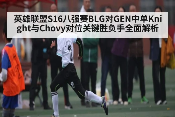 英雄联盟S16八强赛BLG对GEN中单Knight与Chovy对位关键胜负手全面解析 - FeiFan Sports