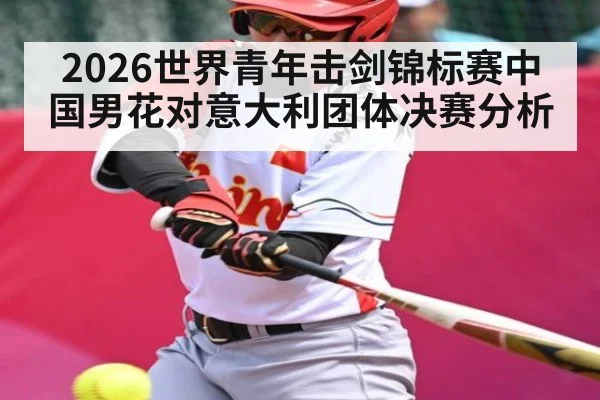 2026世界青年击剑锦标赛中国男花对意大利团体决赛分析